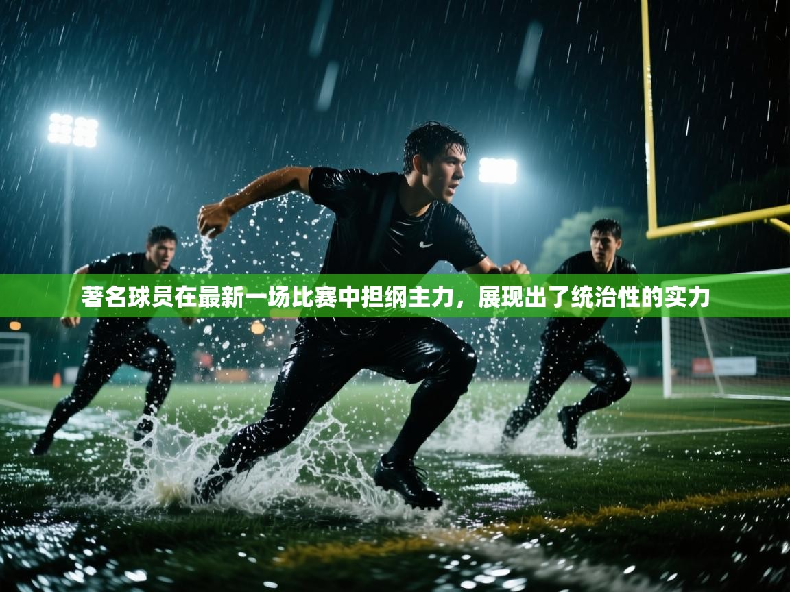 著名球员在最新一场比赛中担纲主力，展现出了统治性的实力  第2张