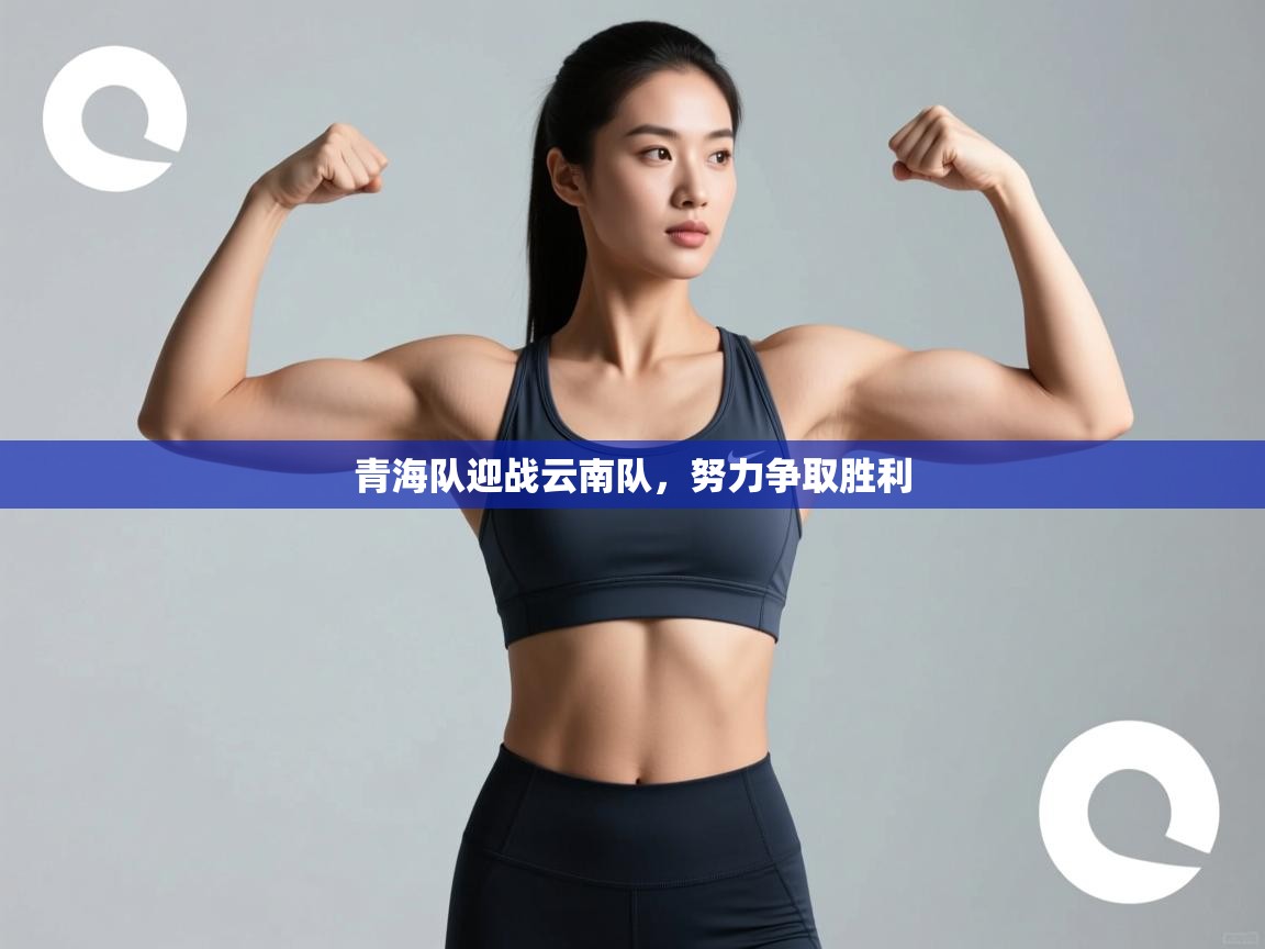 青海队迎战云南队，努力争取胜利  第1张